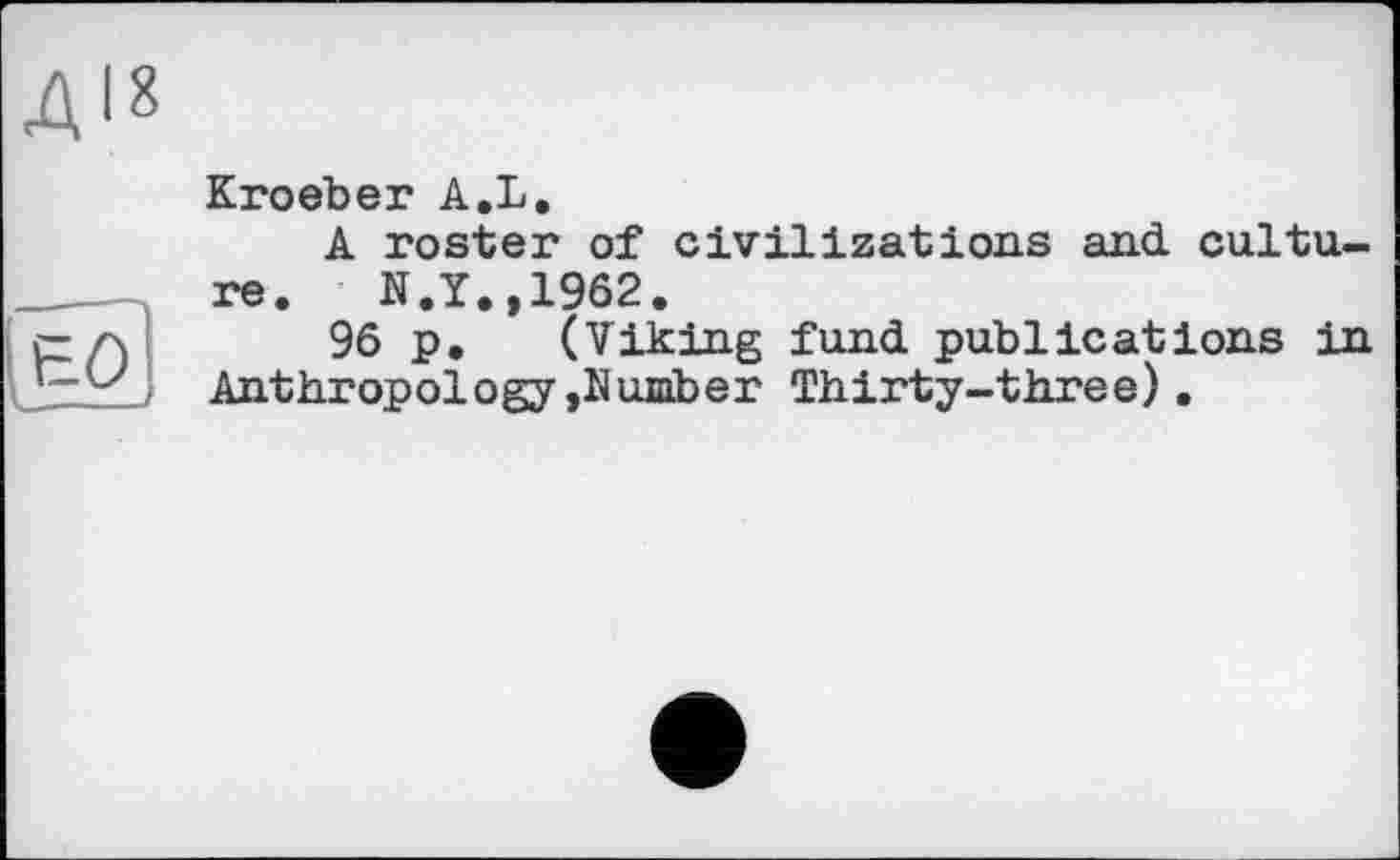 ﻿Kroeber A.L.
A roster of civilizations and culture. N.Y.,1962.
96 p, (Viking fund publications in Anthropology »Number Thirty-three).